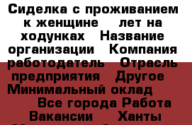 Сиделка с проживанием к женщине 80 лет на ходунках › Название организации ­ Компания-работодатель › Отрасль предприятия ­ Другое › Минимальный оклад ­ 25 000 - Все города Работа » Вакансии   . Ханты-Мансийский,Советский г.